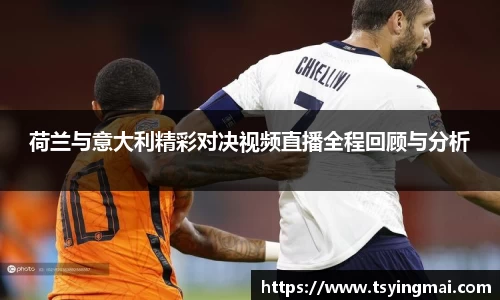 荷兰与意大利精彩对决视频直播全程回顾与分析